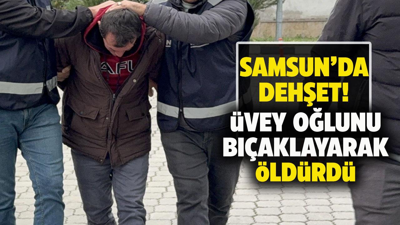 Samsun'da üvey baba dehşeti!Üvey oğlunu bıçaklayarak öldürdü