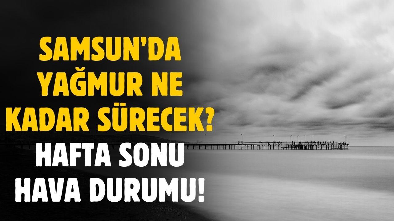Samsun'da yağmur ne kadar devam edecek? Hafta sonu hava durumu belli oldu