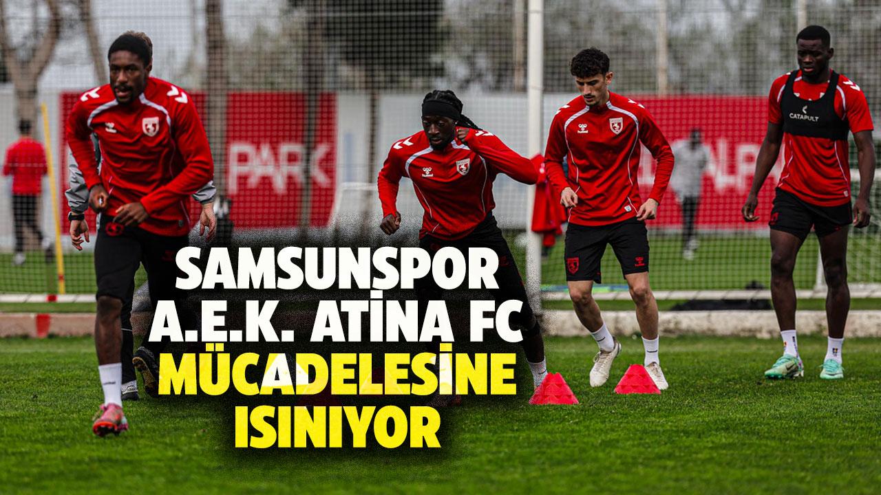 Samsunspor A.E.K. Atina FC karşılaşmasının hazırlıklarına başladı