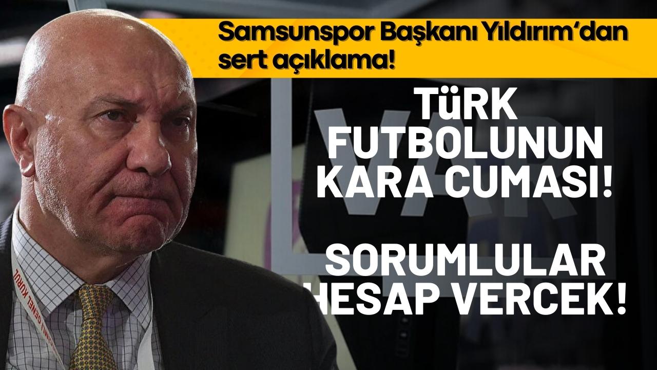 Samsunspor Başkanı Yüksel Yıldırım: Türk futbolunun kara cuması! Sorumlular hesap verecek