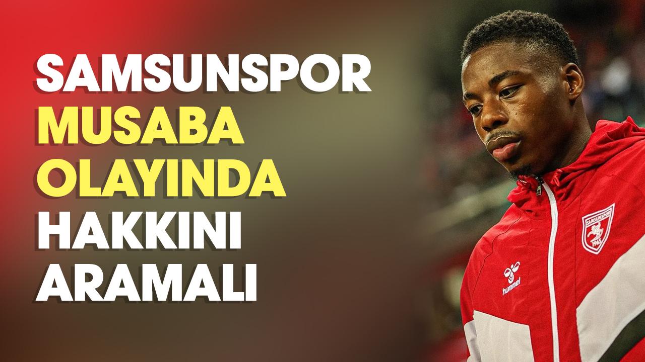 Samsunspor Musaba olayında hakkını aramalı