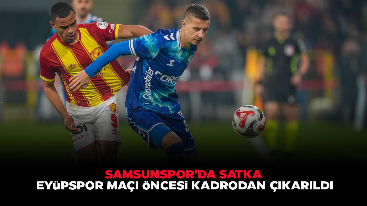 Samsunspor'da Satka Eyüpspor maçı öncesi kadrodan çıkarıldı