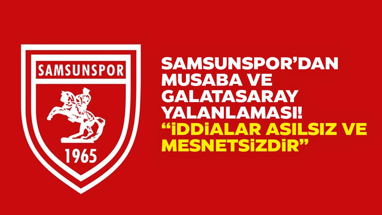 Samsunspor'dan Galatasaray ve Musaba yalanlaması! İddialar asılsız ve mesnetsizdir