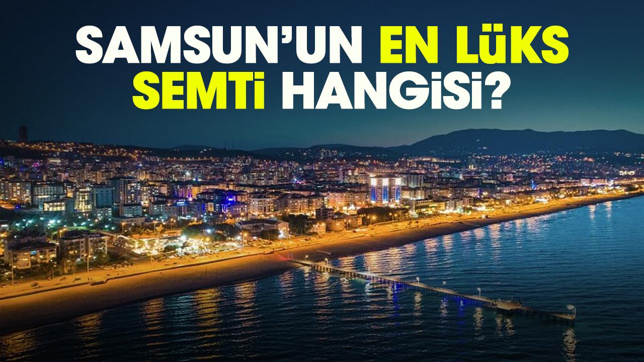 Samsun’un en lüks semti hangisi?