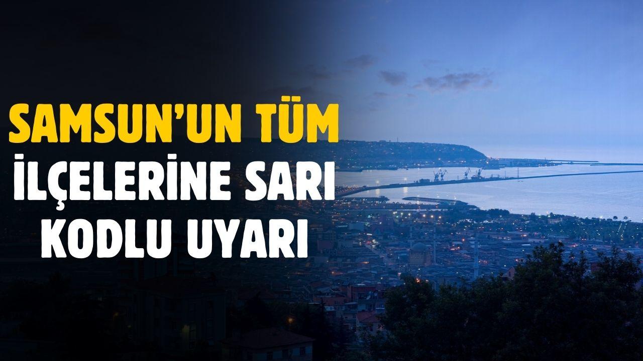 Samsun'un tüm ilçeleri için sarı kodlu uyarı yapıldı