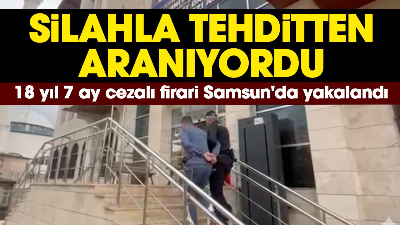 Silahla tehditten aranıyordu: 18 yıl 7 ay cezalı firari Samsun'da yakalandı