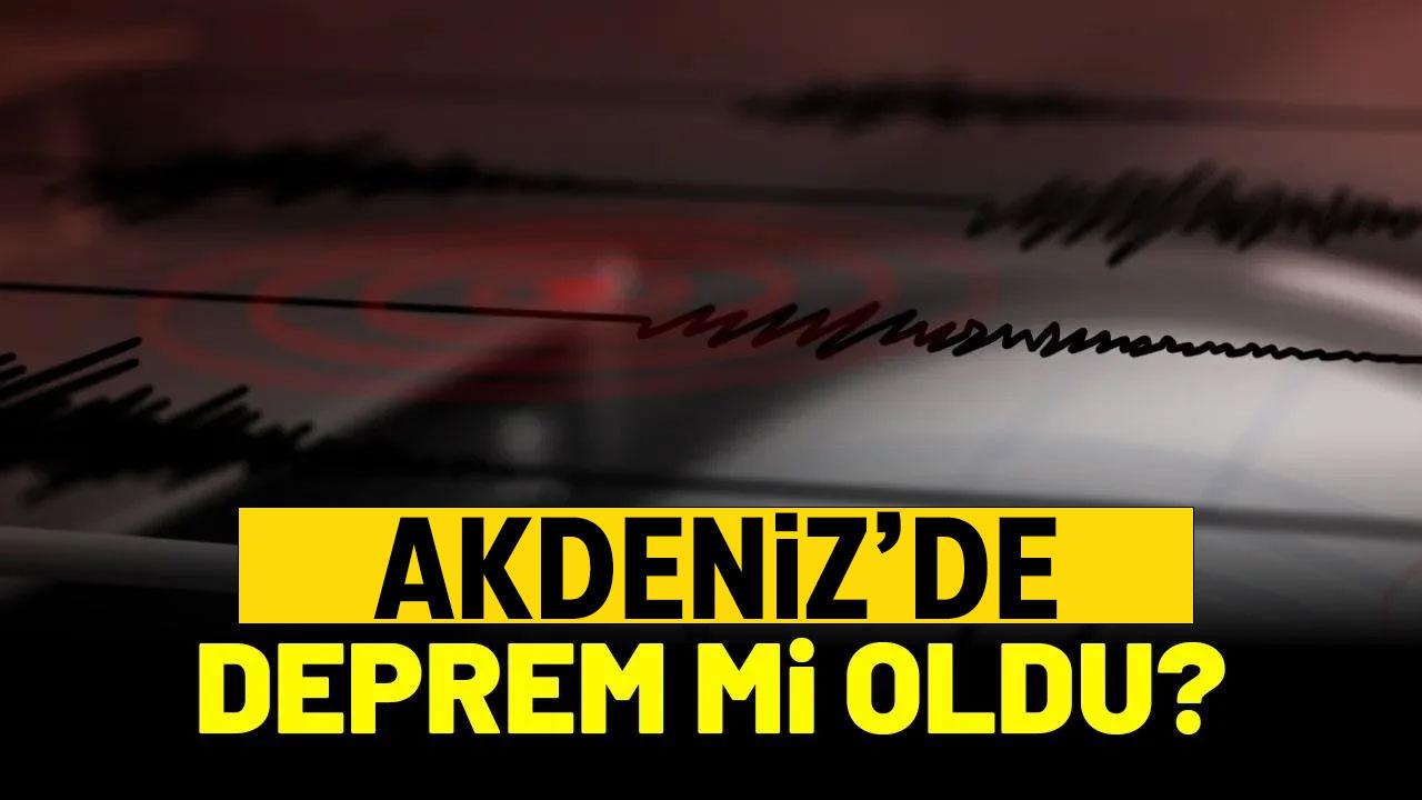 Son dakika Akdeniz'de deprem mi oldu?