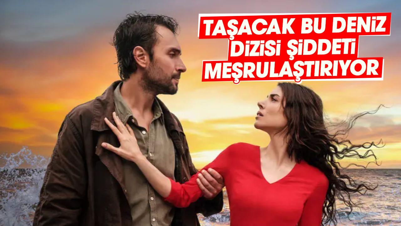 Taşacak Bu Deniz dizisi şiddeti meşrulaştırıyor