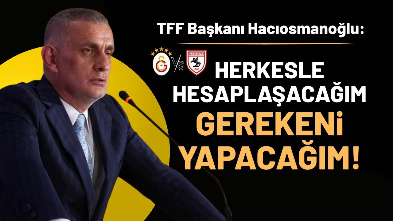 TFF Başkanı İbrahim Hacıosmanoğlu: Herkesle hesaplaşacağım! Gerekeni yapacağım