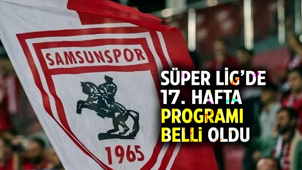 Samsunspor'un Trendyol Süper Lig'de 17. hafta programı açıklandı