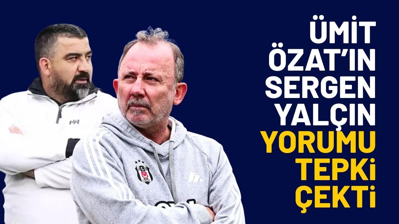 Ümit Özat'ın Sergen Yalçın yorumu tepki çekti
