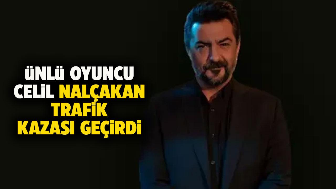 Ünlü oyuncu Celil Nalçakan ölümden döndü