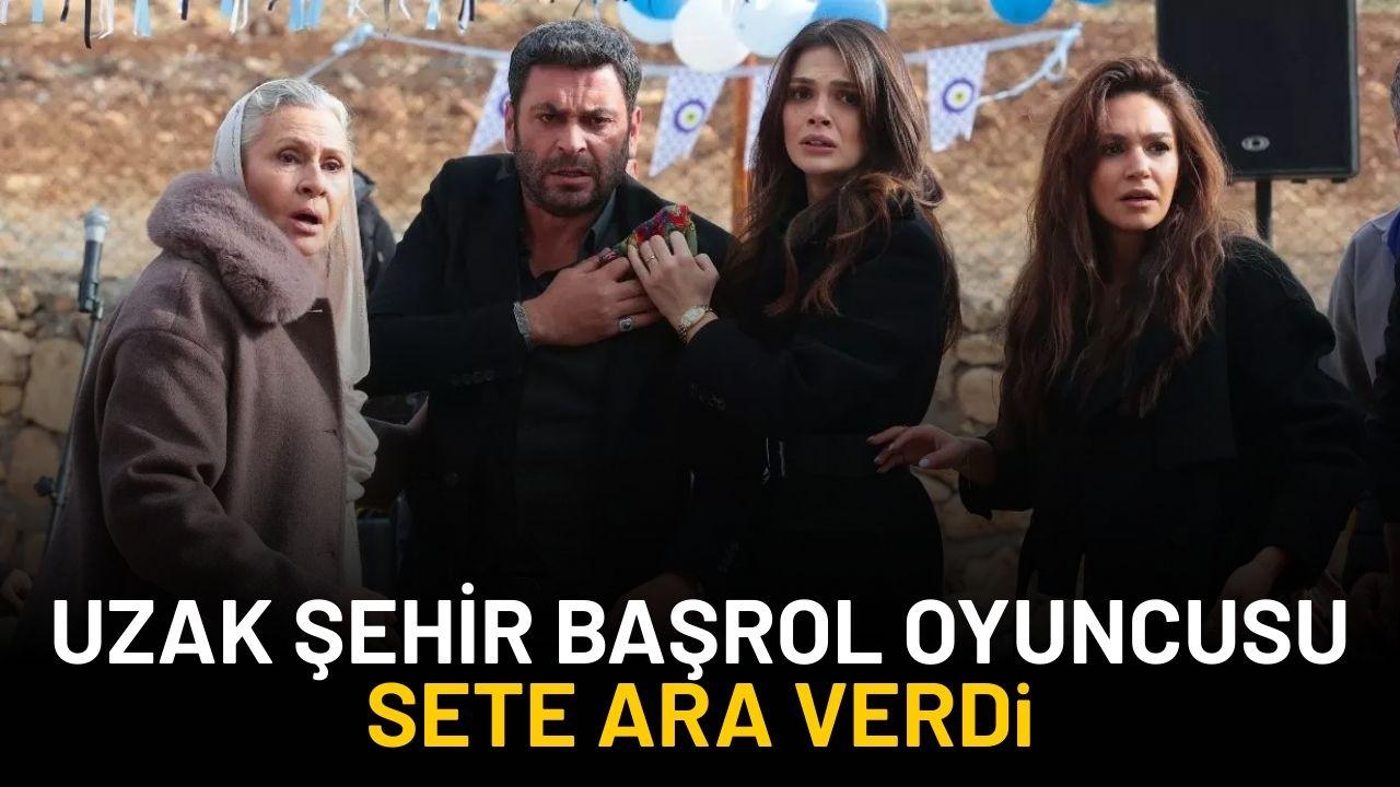Uzak Şehir'in başrol oyuncusu zor zamanlar geçiriyor! Sete ara vermek zorunda kaldı