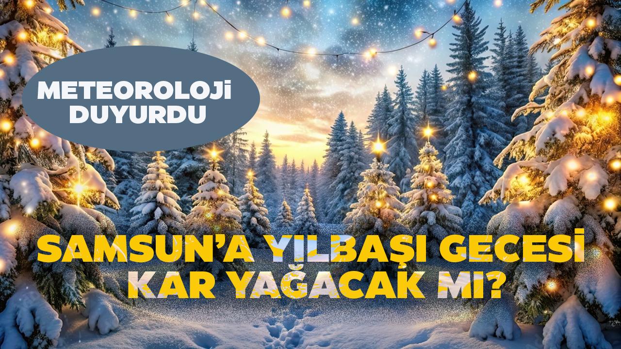 Yılbaşı gecesi Samsun'da kar yağacak mı, hava nasıl olacak? 31 Aralık–1 Ocak Samsun hava durumu!