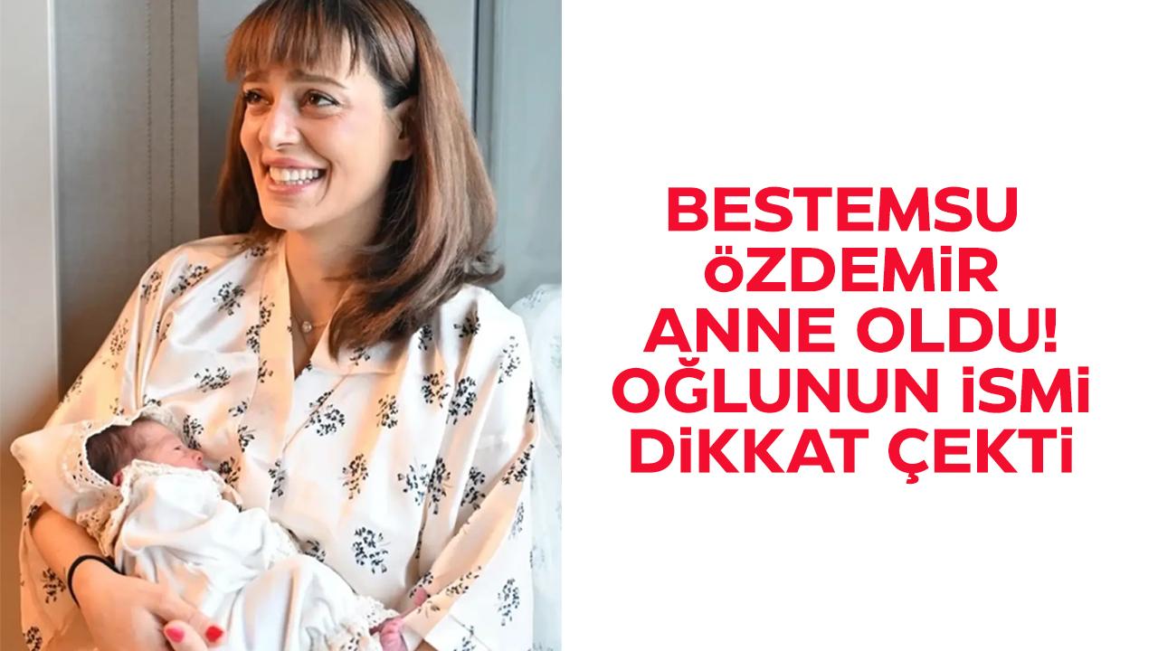 Bestemsu Özdemir, anne oldu! Bestemsu Özdemir'in oğlunun adı ne?