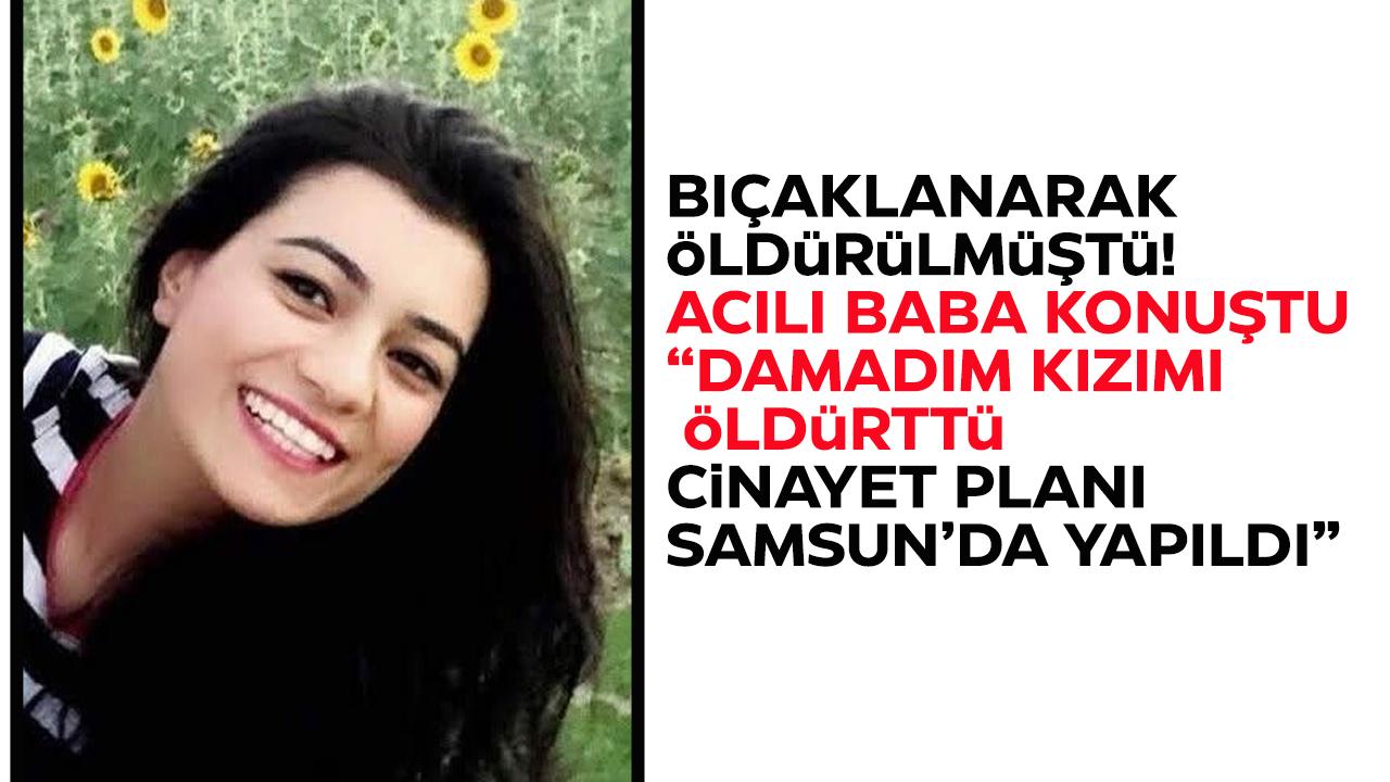 Bıçaklanarak öldürülen Özge Bedir'in babası: 'Cinayet planı Samsun'da yapıldı'