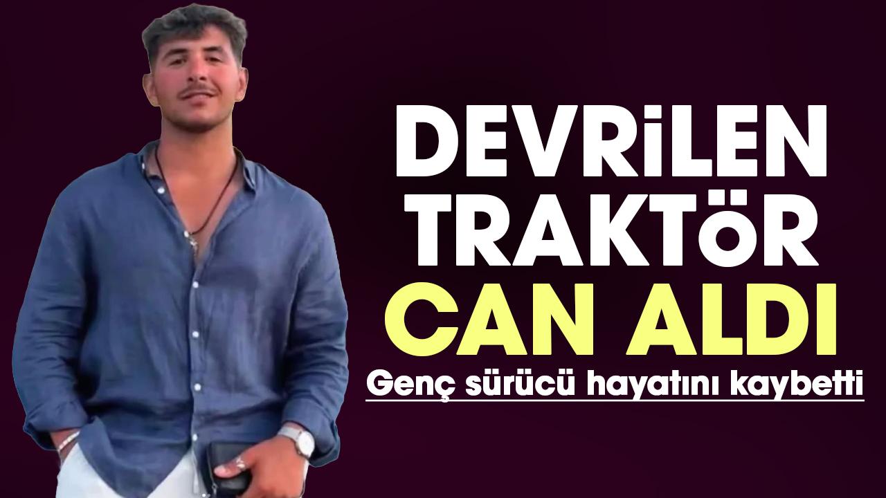 Devrilen traktör can aldı: Genç sürücü hayatını kaybetti