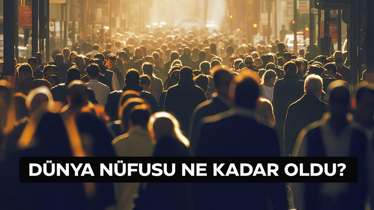 Dünya nüfusu ne kadar oldu?