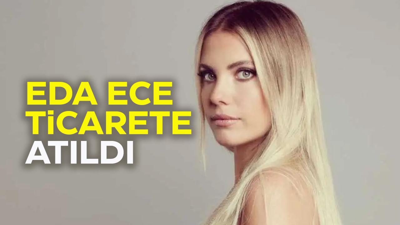 Eda Ece ticarete atıldı! Eda Ece kimdir?