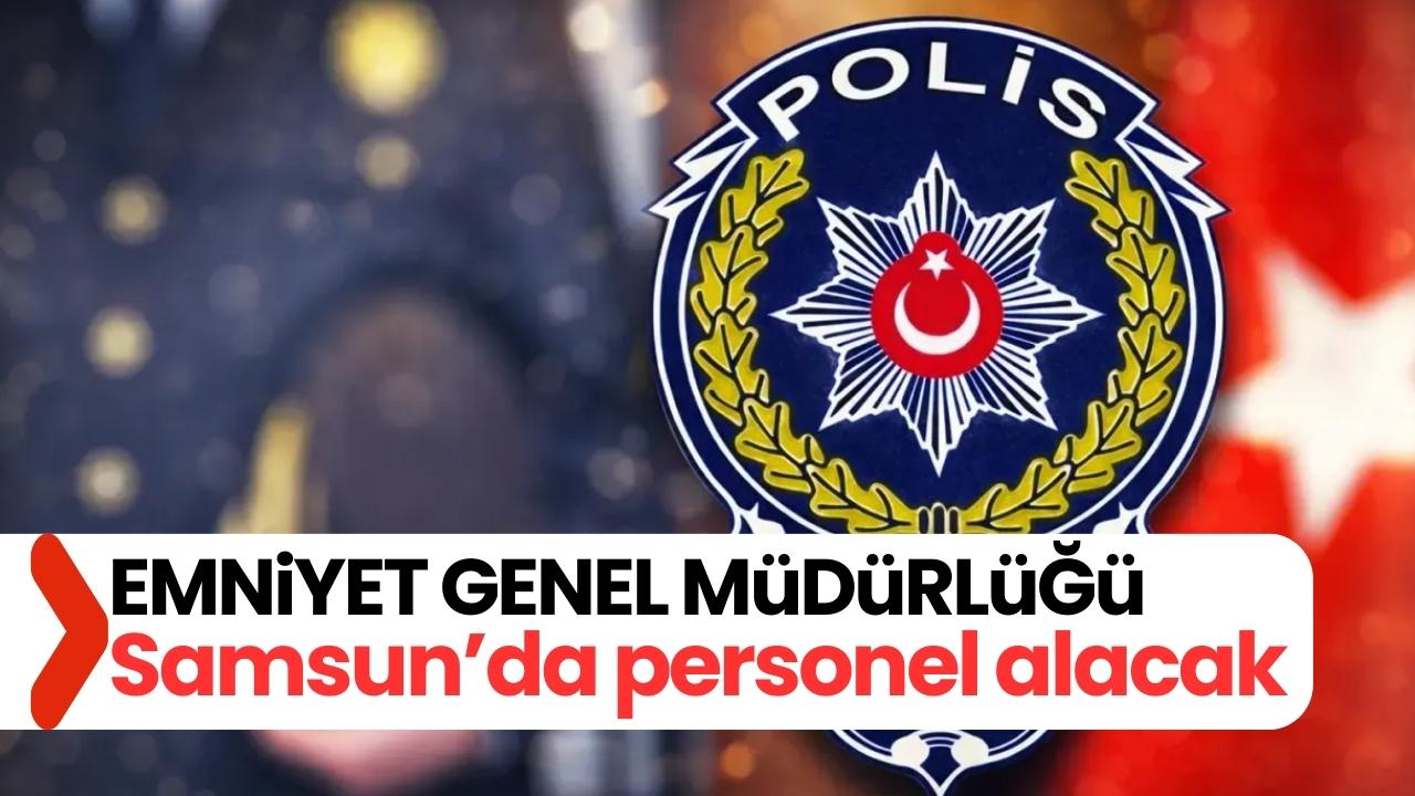 Emniyet Genel Müdürlüğü Samsun'da personel alacak