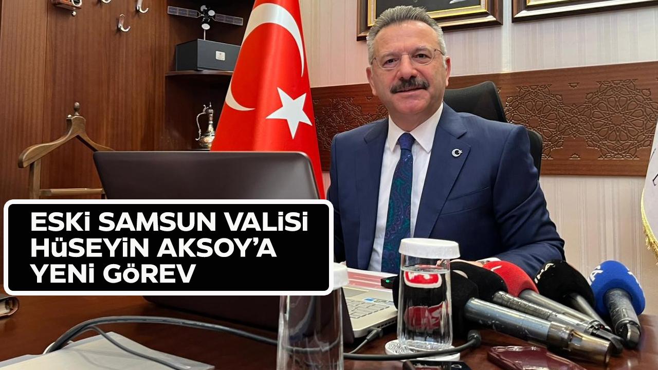 Eski Samsun Valisi Hüseyin Aksoy'a yeni görev