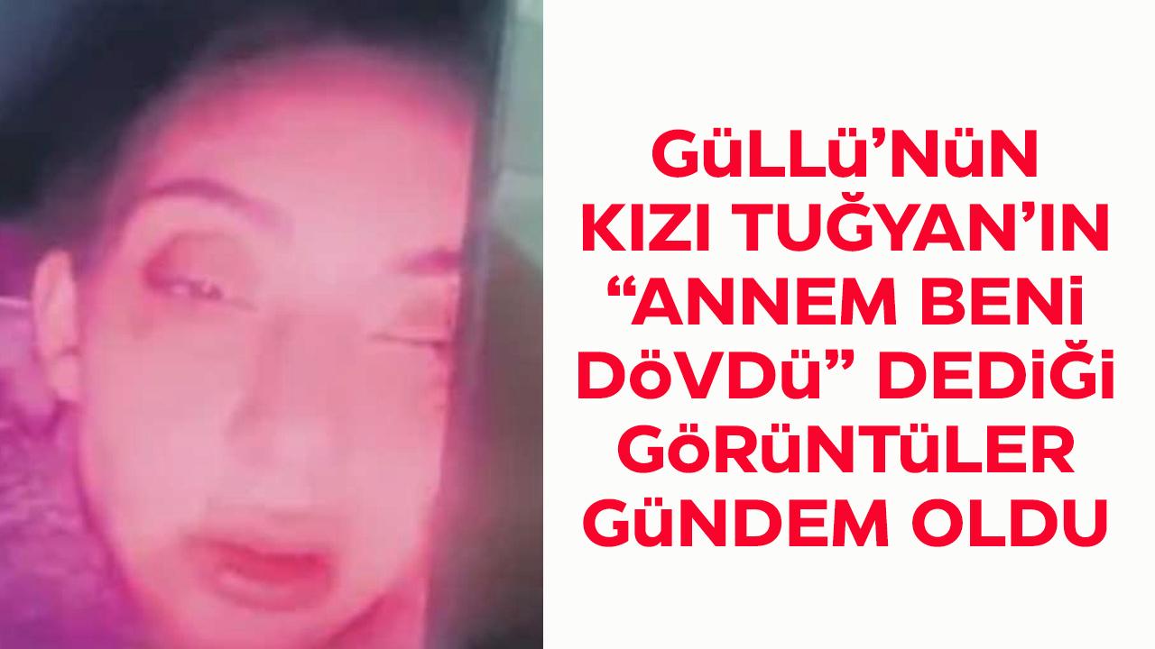 Güllü'nün kızı Tuğyan'ın, 'Annem beni dövdü' dediği görüntüler gündem oldu