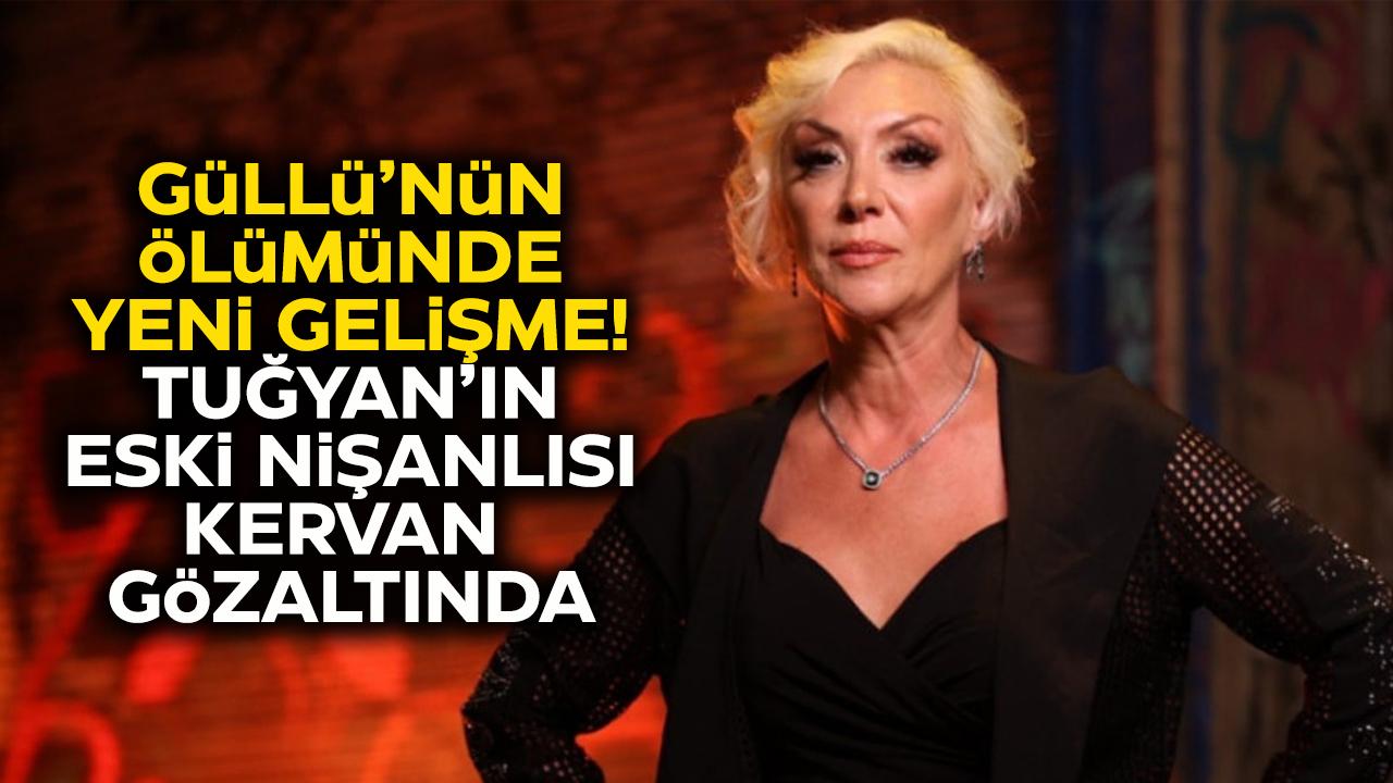 Güllü'nün ölümünde yeni gelişme! Tuğyan'ın eski nişanlısı Kervan kasten öldürmeye azmettirme suçlamasıyla gözaltında