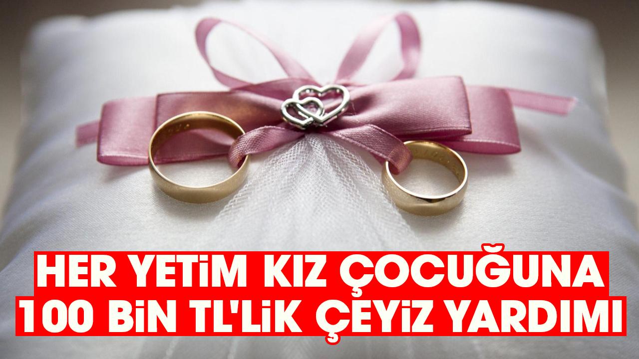 Her yetim kız çocuğuna 100 bin TL'lik çeyiz yardımı