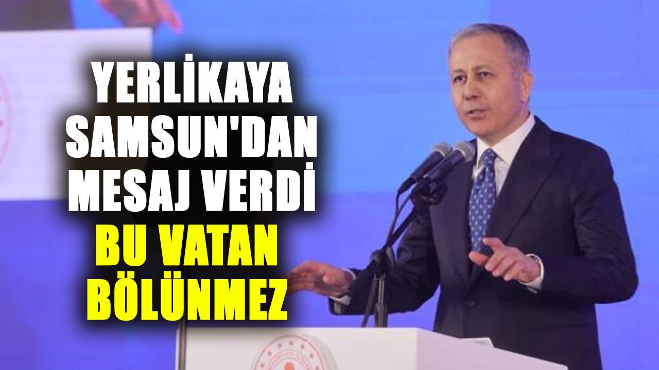 İçişleri Bakanı Ali Yerlikaya Samsun'dan mesaj verdi: Bu vatan bölünmez