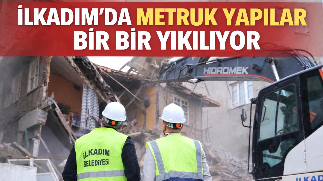 İlkadım’da metruk yapılar bir bir yıkılıyor
