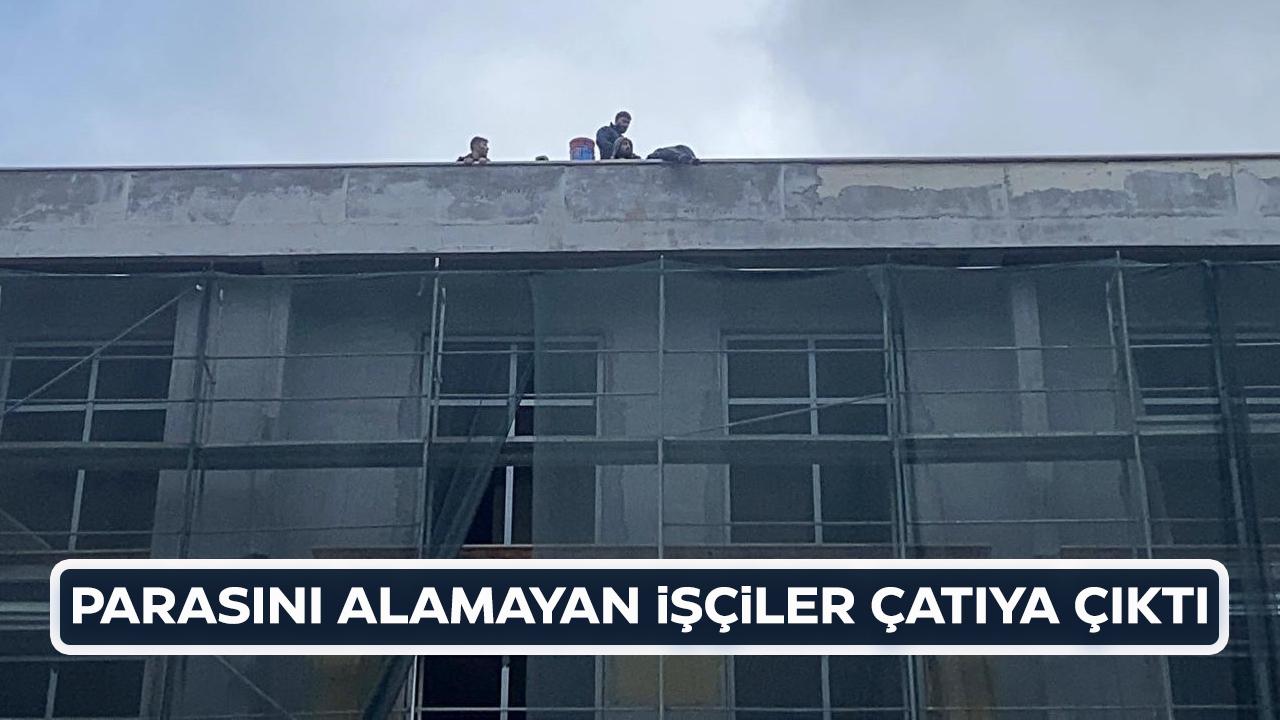 İnşaat işçileri parasını alamayınca çatıya çıktı