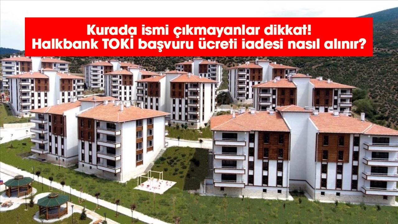 Kurada ismi çıkmayanlar dikkat! Halkbank TOKİ başvuru ücreti iadesi nasıl alınır?