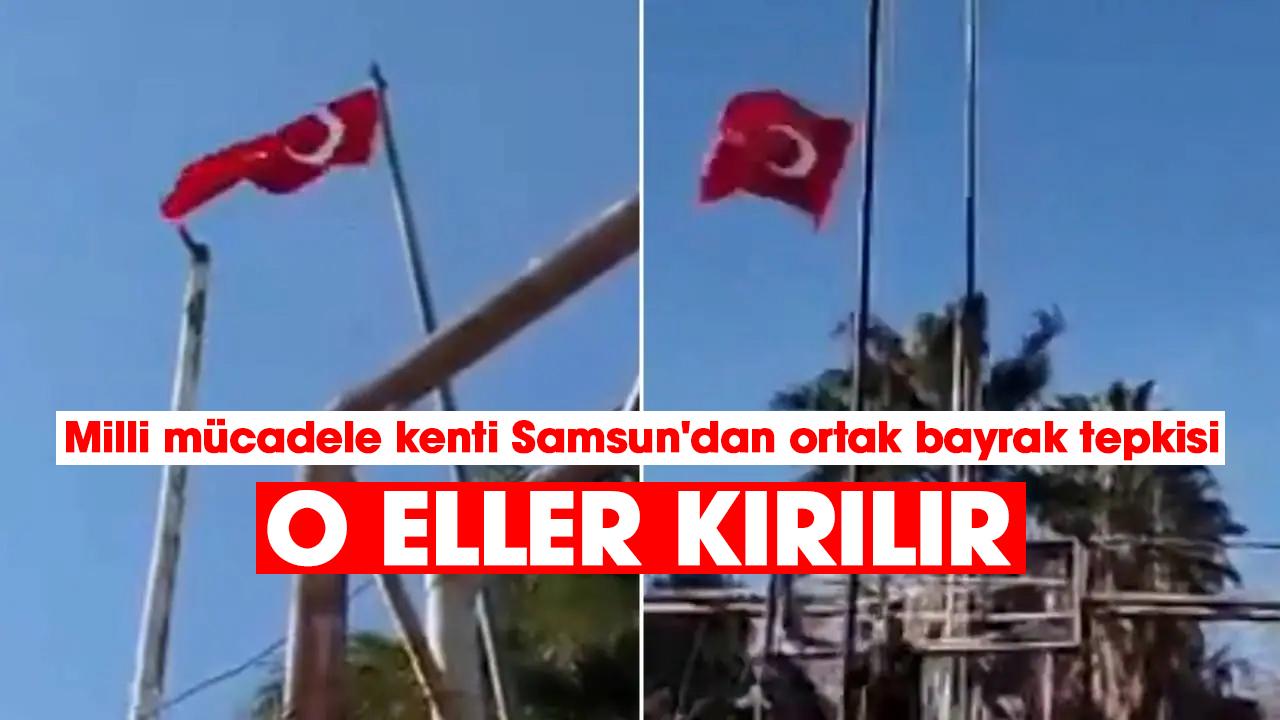Milli mücadele kenti Samsun'dan ortak bayrak tepkisi: o eller kırılır