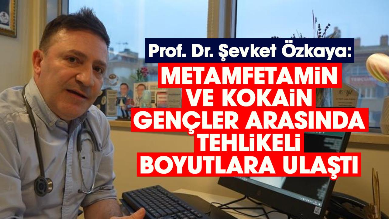 Prof. Dr. Şevket Özkaya: Metamfetamin ve kokain gençler arasında tehlikeli boyutlara ulaştı