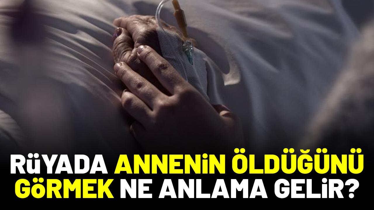 Rüyada annenin öldüğünü görmek ne anlama gelir?
