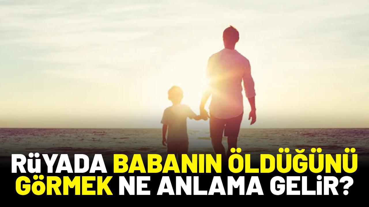Rüyada babanın öldüğünü görmek ne anlama gelir?