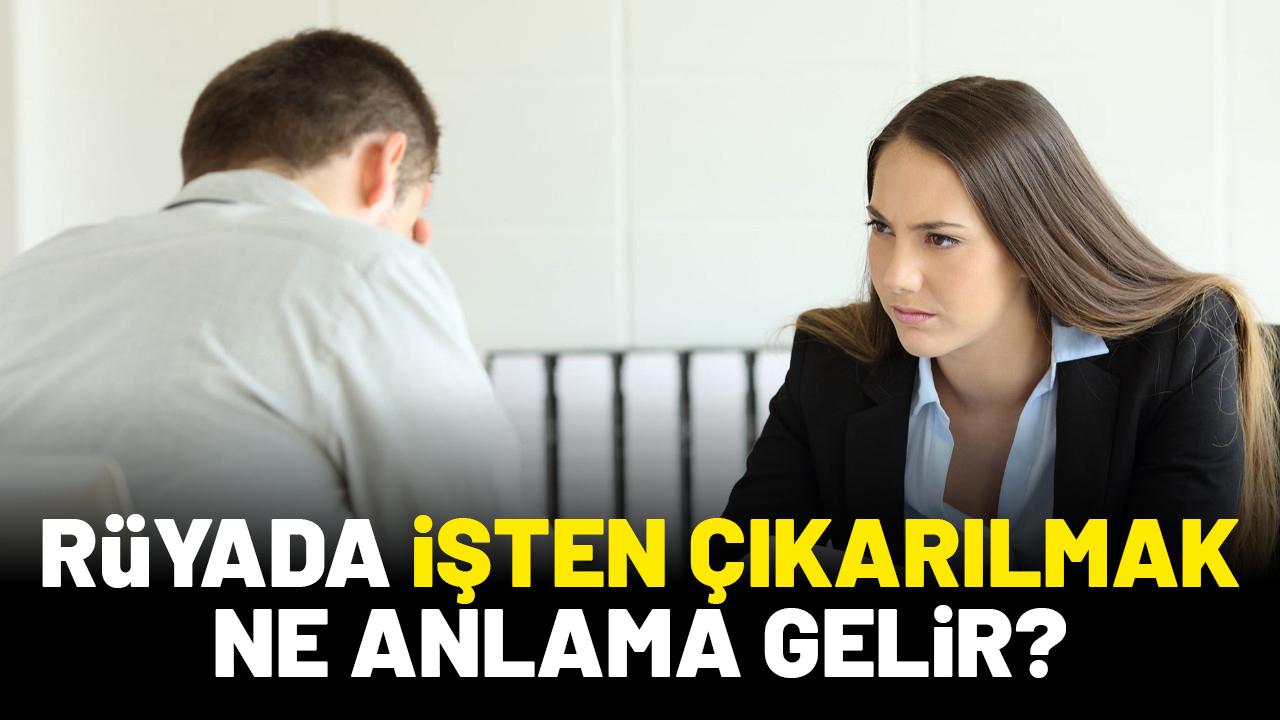 Rüyada işten çıkarıldığını görmek ne anlama gelir?