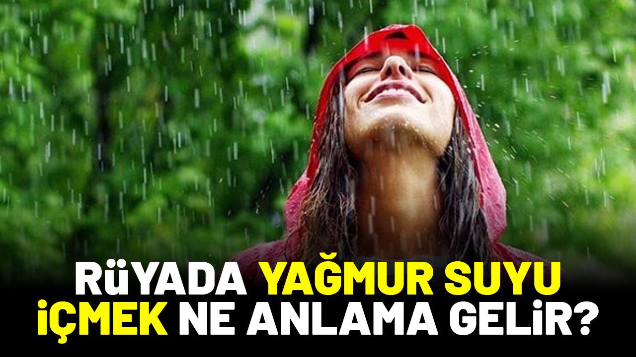 Rüyada yağmur suyu içmek ne anlama gelir?