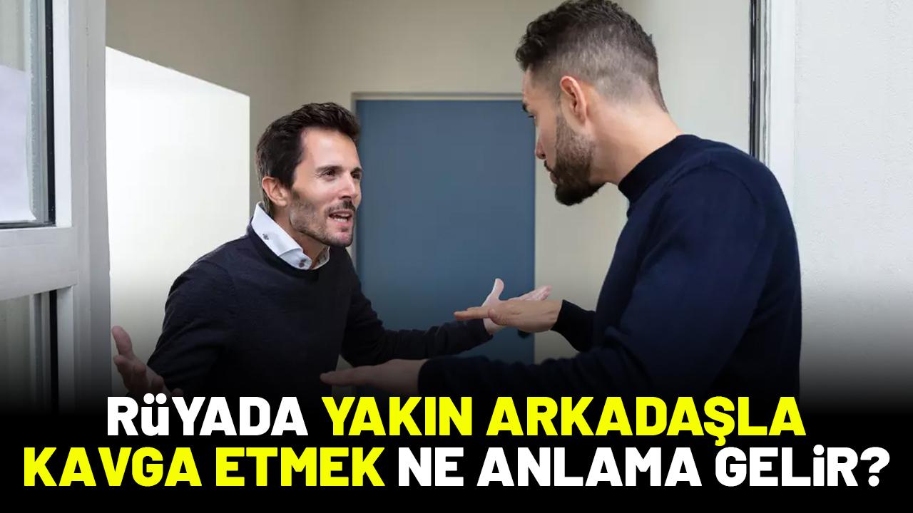 Rüyada yakın arkadaşla kavga etmek ne anlama gelir?