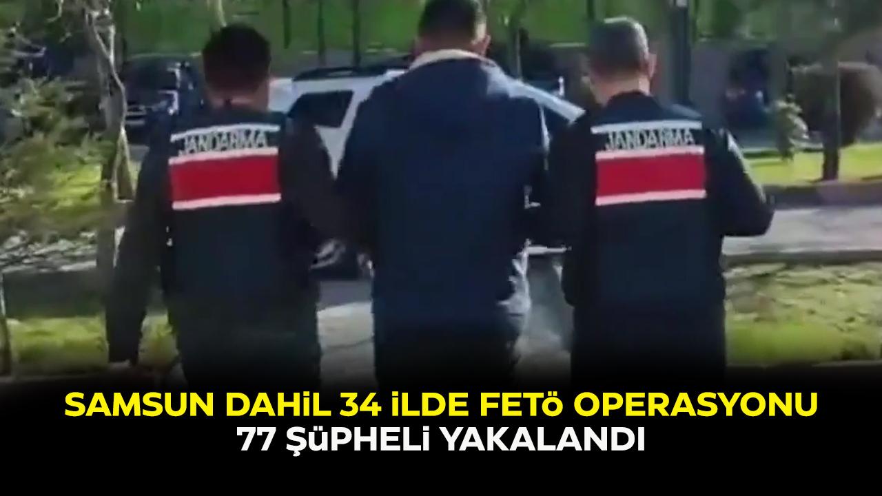Samsun dahil 34 ilde FETÖ operasyonu! 77 şüpheli yakalandı