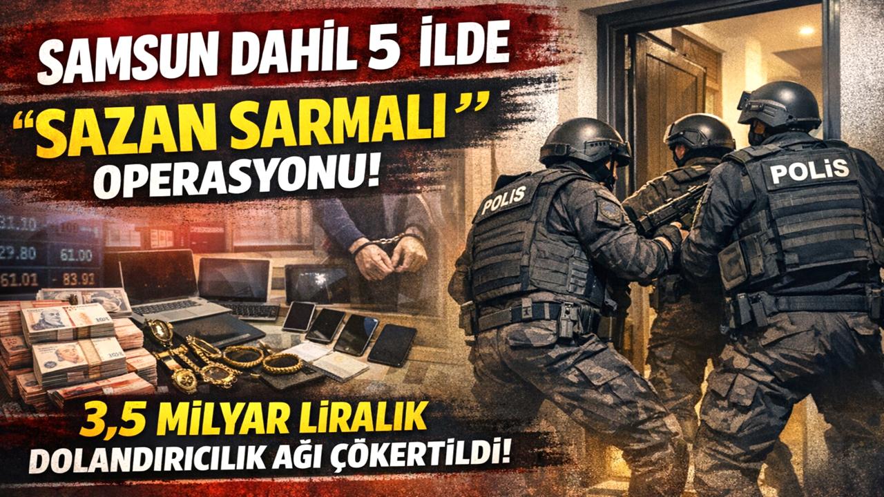 Samsun dahil 5 ilde ‘sazan sarmalı’ operasyonu! 3,5 milyar liralık dolandırıcılık ağı çökertildi