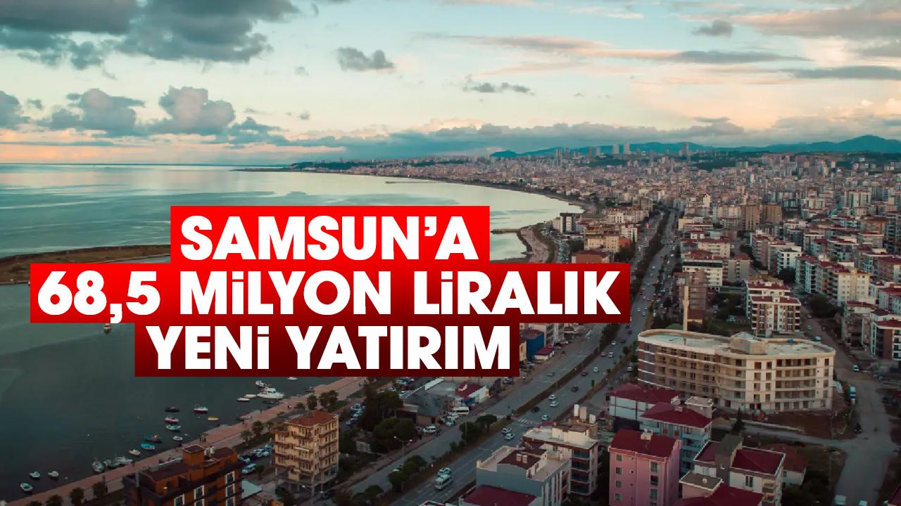 Samsun’a 68,5 milyon liralık yeni yatırım