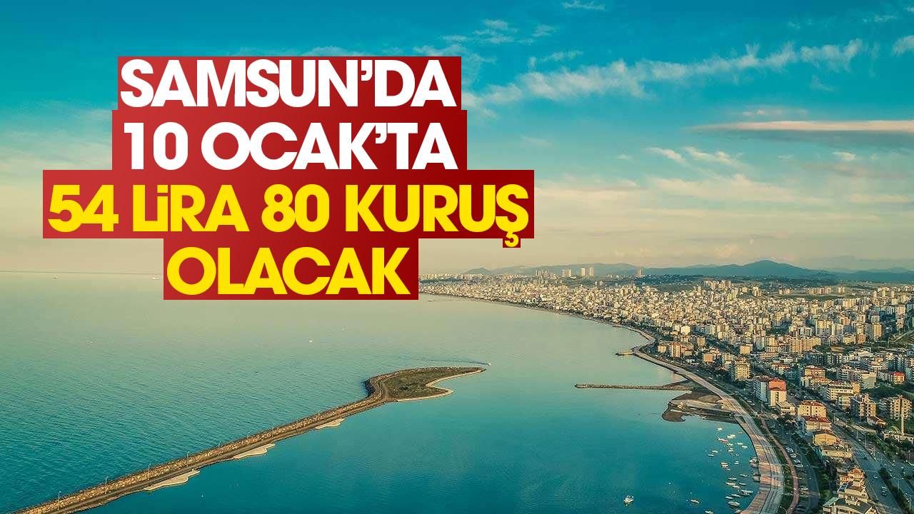 Samsun'da 10 Ocak günü 54 lira 80 kuruş olacak