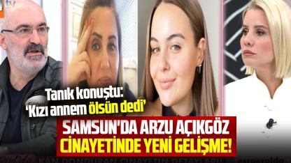 Samsun'da Arzu Açıkgöz cinayetinde yeni gelişme! Tanık konuştu: Kızı Dila Açıkgöz, annem ölsün dedi '