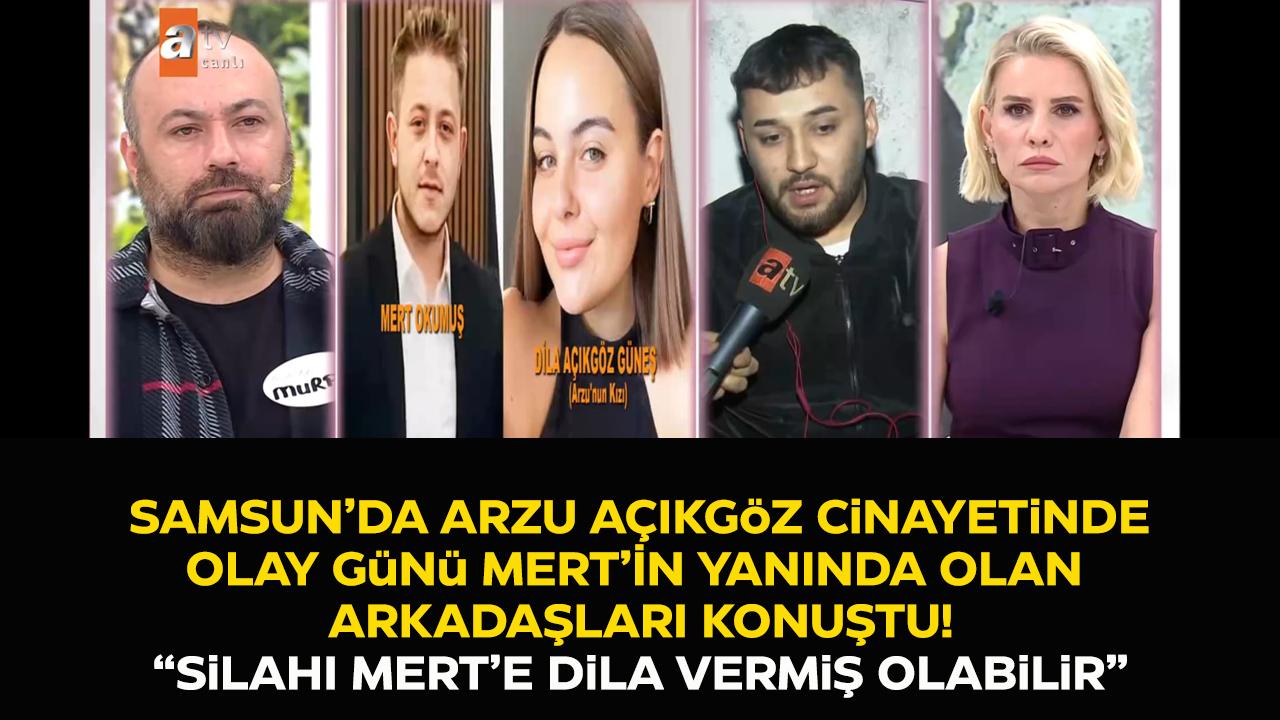 Samsun'da Arzu Açıkgöz’ün cinayetinde Mert Okumuş'un arkadaşı: Mert'e silahı Dila vermiş olabilir