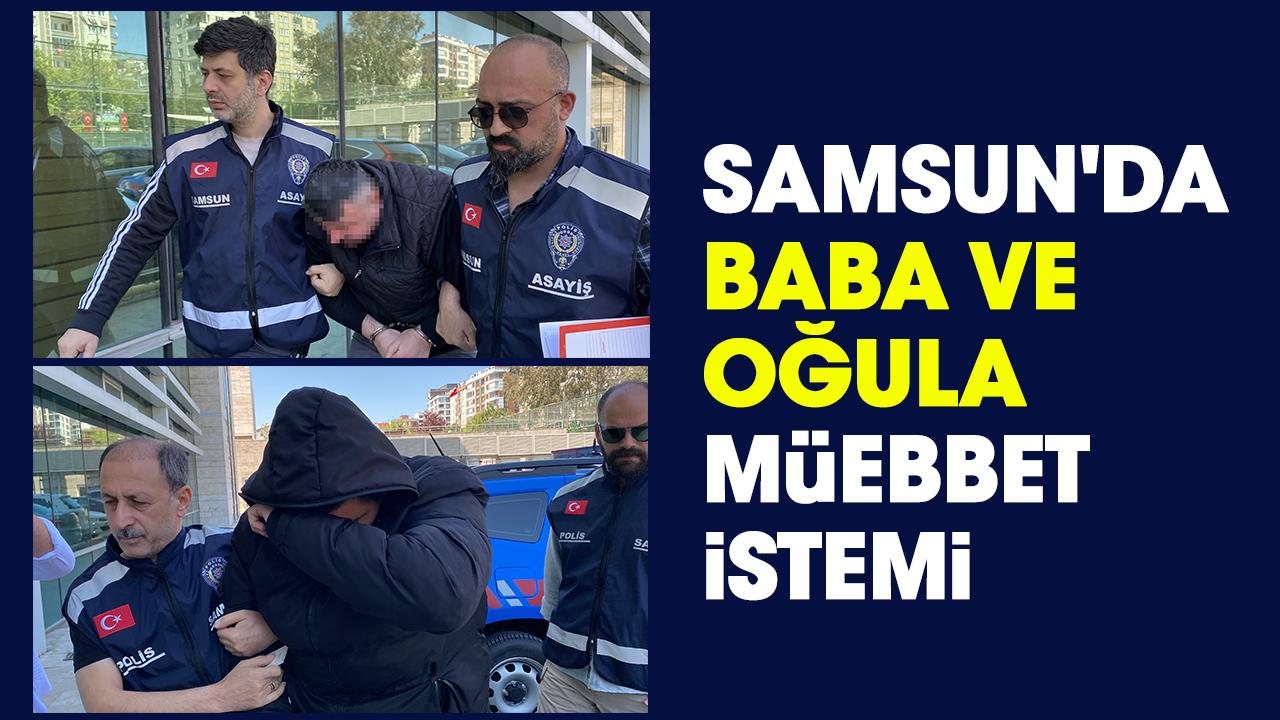 Samsun'da baba ve oğula müebbet istemi