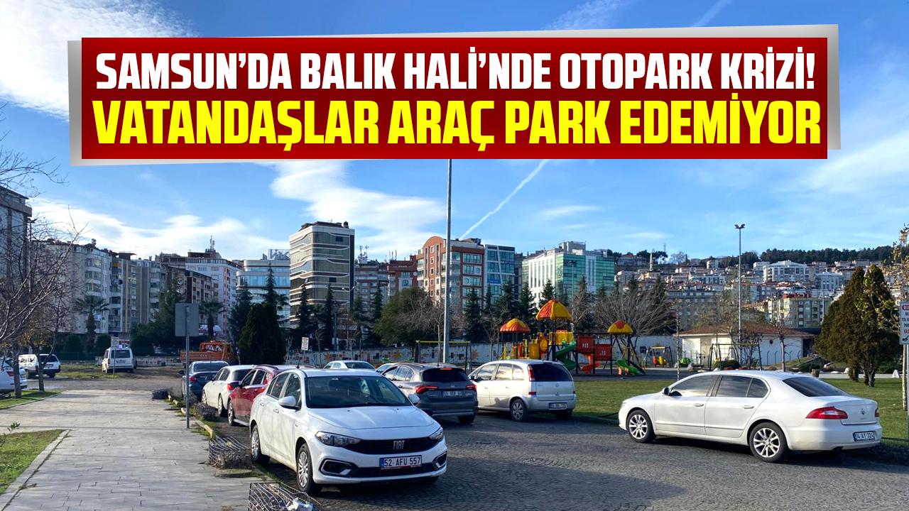 Samsun’da Balık Hali’nde otopark krizi! Vatandaşlar araç park edemiyor