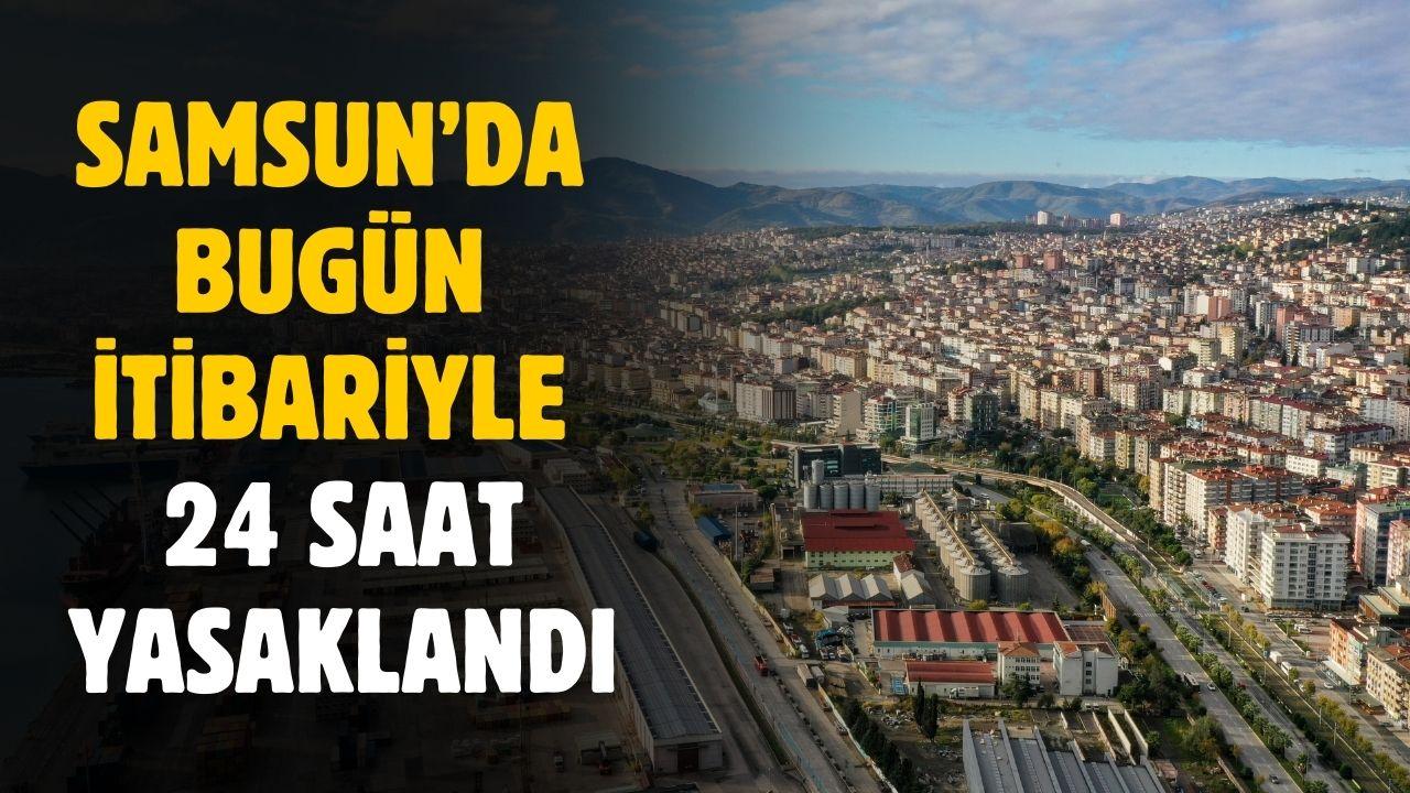 Samsun'da bugün itibariyle 24 saat yasaklandı