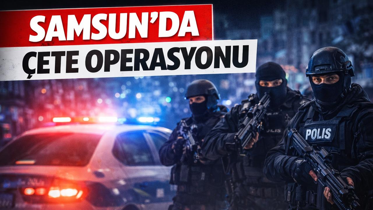 Samsun'da çete operasyonu