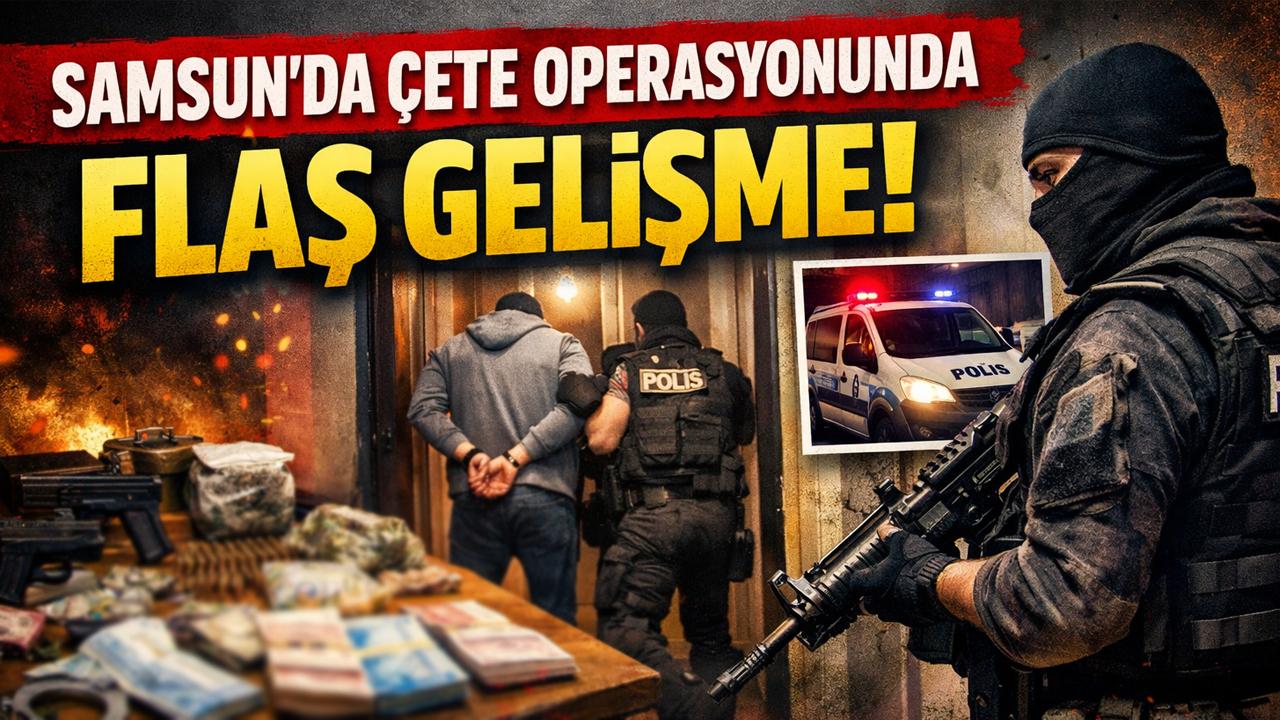 Samsun'da çete operasyonunda flaş gelişme